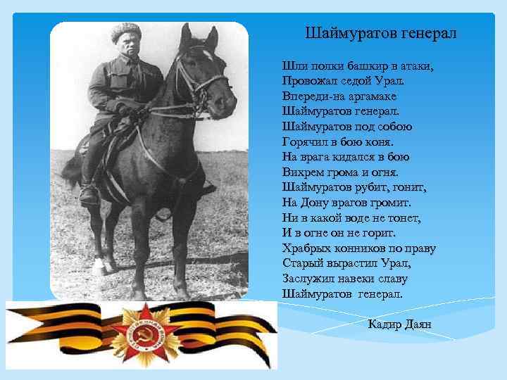 Шаймуратов генерал Шли полки башкир в атаки, Провожал седой Урал. Впереди-на аргамаке Шаймуратов генерал.