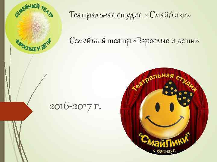 Театральная студия « Смай. Лики» Семейный театр «Взрослые и дети» 2016 -2017 г. 