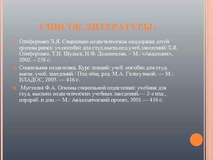 СПИСОК ЛИТЕРАТУРЫ: Олиференко Л. Я. Социально-педагогическая поддержка детей группы риска: уч. пособие для студ.