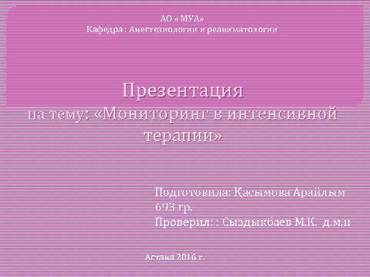 АО « МУА» Кафедра : Анестезиологии и реаниматологии Презентация на тему: «Мониторинг в интенсивной