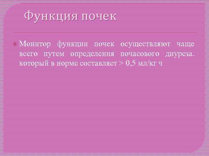 Функция почек Монитор функции почек осуществляют чаще всего путем определения почасового диуреза. который в