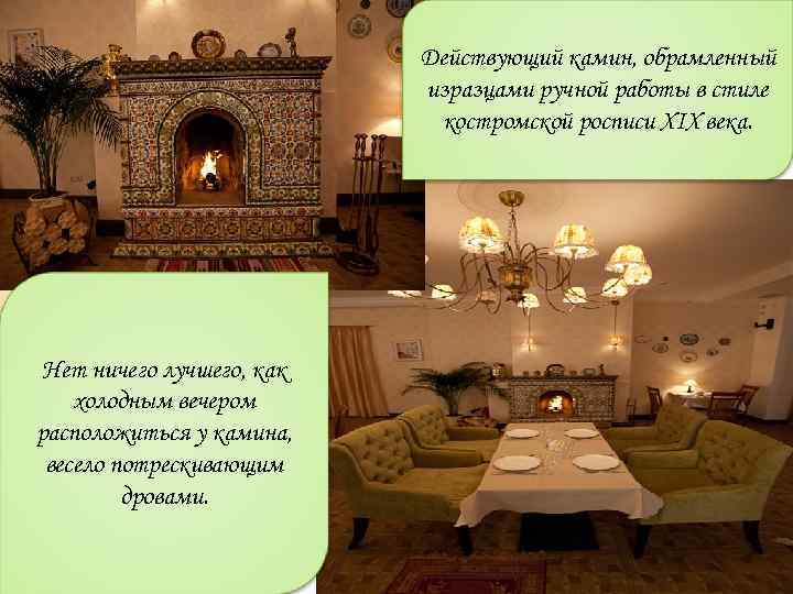 Действующий камин, обрамленный изразцами ручной работы в стиле костромской росписи XIX века. Нет ничего