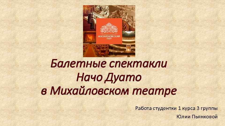 Балетные спектакли Начо Дуато в Михайловском театре Работа студентки 1 курса 3 группы Юлии