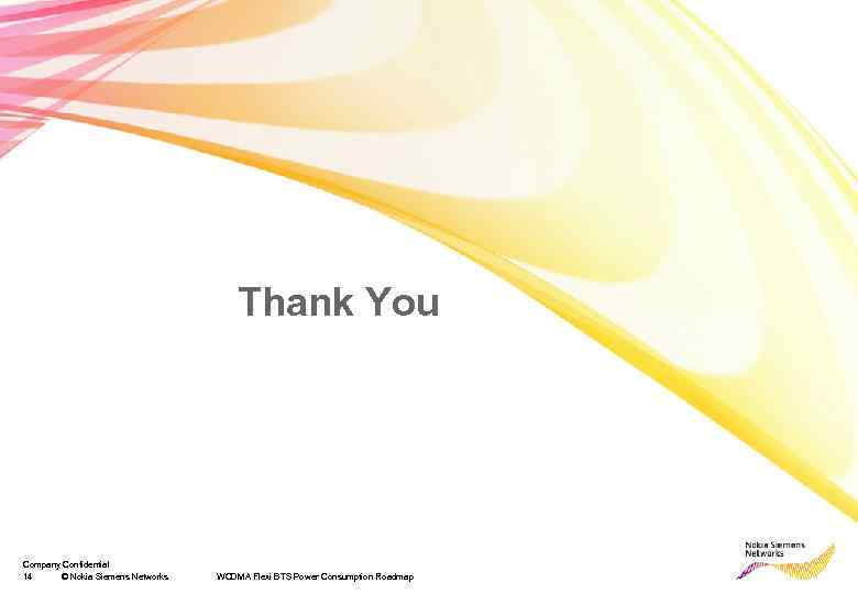 Thank You Company Confidential 14 © Nokia Siemens Networks WCDMA Flexi BTS Power Consumption