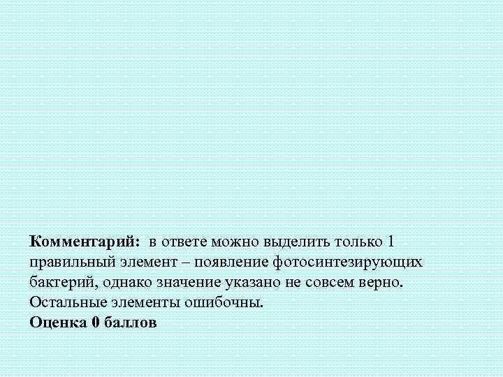 Комментарий: в ответе можно выделить только 1 правильный элемент – появление фотосинтезирующих бактерий, однако