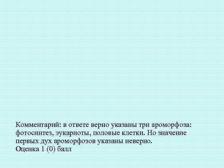 Комментарий: в ответе верно указаны три ароморфоза: фотосинтез, эукариоты, половые клетки. Но значение первых