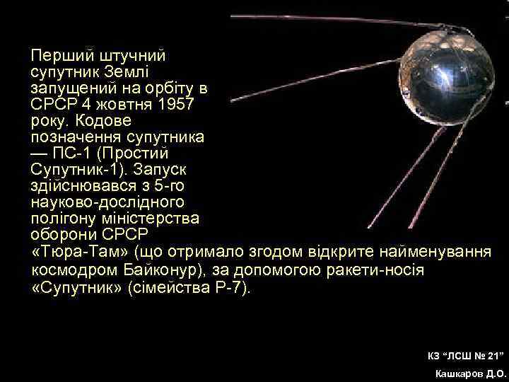 Перший штучний супутник Землі запущений на орбіту в СРСР 4 жовтня 1957 року. Кодове