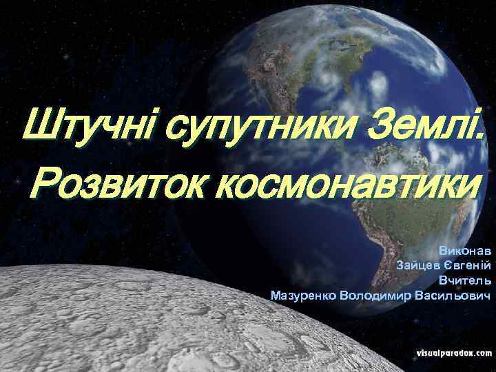 Штучні супутники Землі. Розвиток космонавтики Виконав Зайцев Євгеній Вчитель Мазуренко Володимир Васильович 