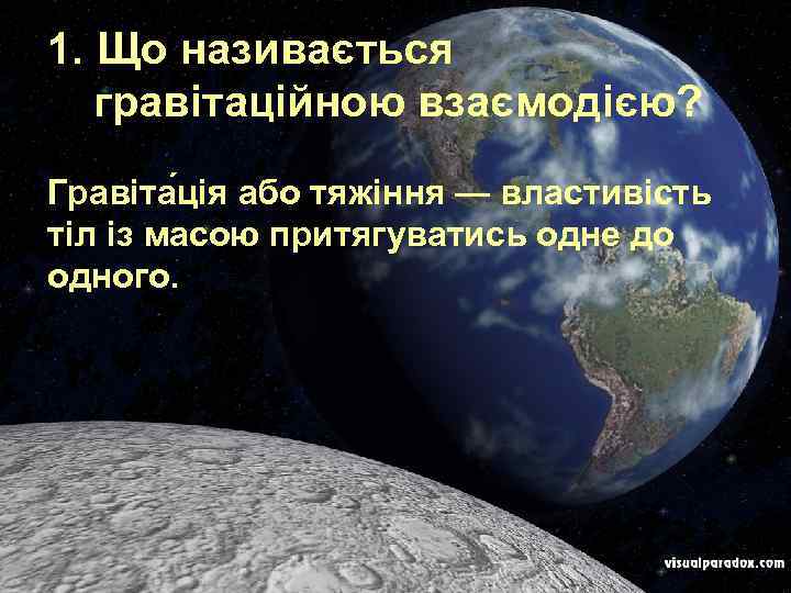 1. Що називається гравітаційною взаємодією? Гравіта ція або тяжіння — властивість тіл із масою