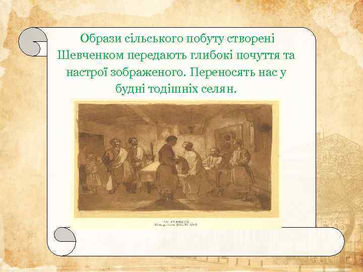 Образи сільського побуту створені Шевченком передають глибокі почуття та настрої зображеного. Переносять нас у