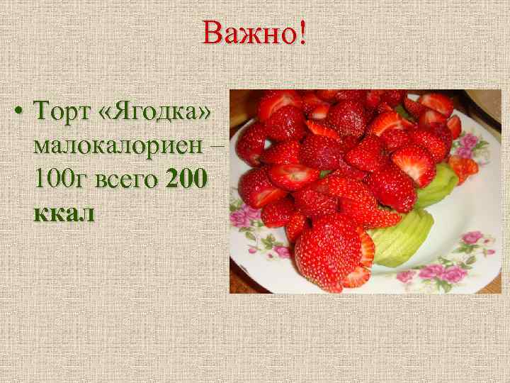 Важно! • Торт «Ягодка» малокалориен – 100 г всего 200 ккал 