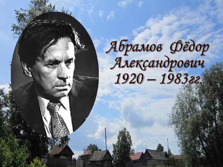 Абрамов Фёдор Александрович 1920– – 1983 гг. 1920 1983 гг. 