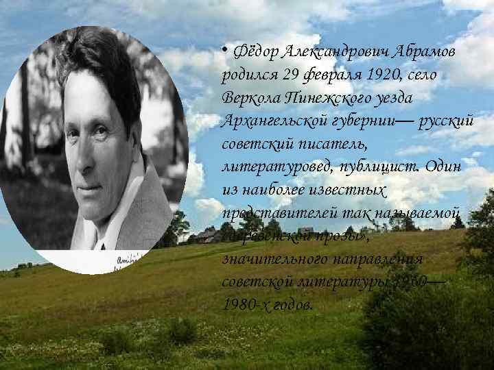  • Фёдор Александрович Абрамов родился 29 февраля 1920, село Веркола Пинежского уезда Архангельской