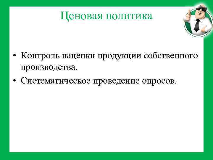 Ценовая политика • Контроль наценки продукции собственного производства. • Систематическое проведение опросов. 