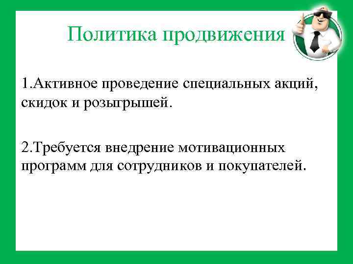 Политика продвижения 1. Активное проведение специальных акций, скидок и розыгрышей. 2. Требуется внедрение мотивационных