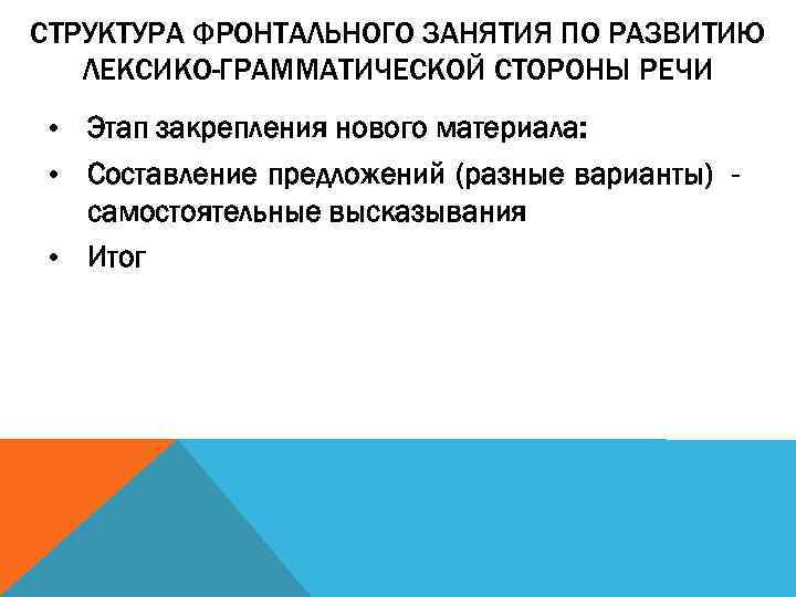 СТРУКТУРА ФРОНТАЛЬНОГО ЗАНЯТИЯ ПО РАЗВИТИЮ ЛЕКСИКО-ГРАММАТИЧЕСКОЙ СТОРОНЫ РЕЧИ • Этап закрепления нового материала: •