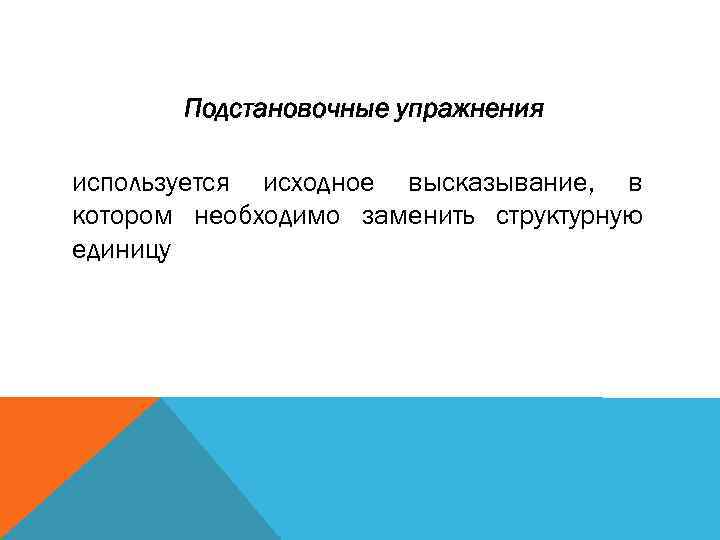 Подстановочные упражнения используется исходное высказывание, в котором необходимо заменить структурную единицу 