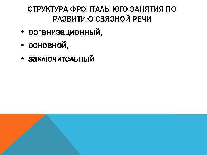 СТРУКТУРА ФРОНТАЛЬНОГО ЗАНЯТИЯ ПО РАЗВИТИЮ СВЯЗНОЙ РЕЧИ • организационный, • основной, • заключительный 