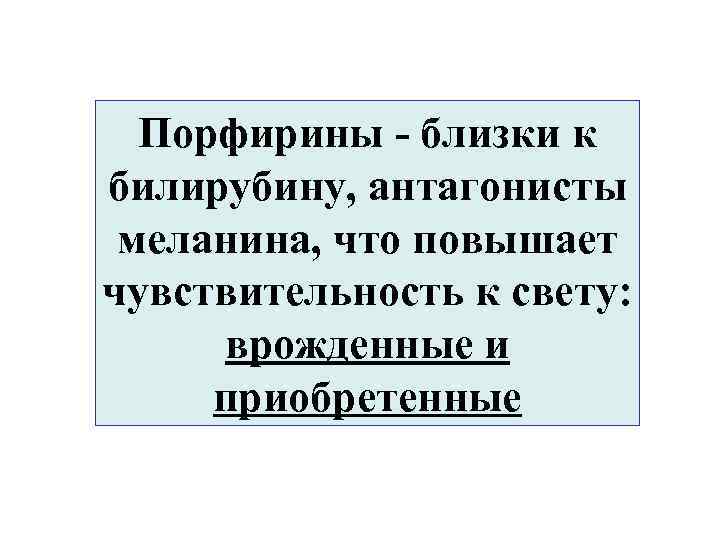 Порфирины - близки к билирубину, антагонисты меланина, что повышает чувствительность к свету: врожденные и