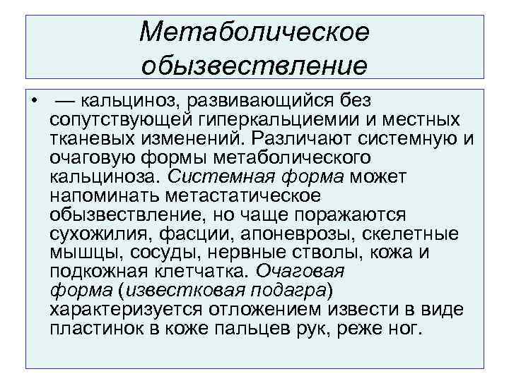 Метаболическое обызвествление • — кальциноз, развивающийся без сопутствующей гиперкальциемии и местных тканевых изменений. Различают