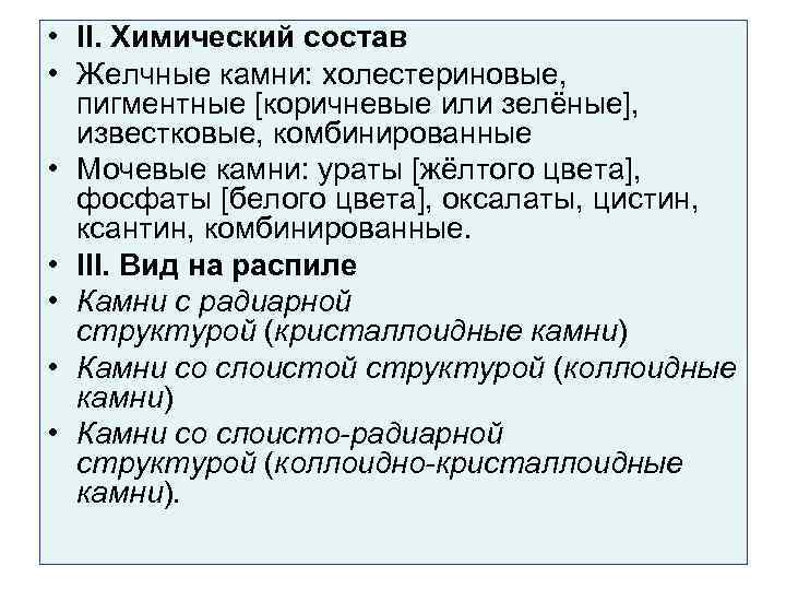  • II. Химический состав • Желчные камни: холестериновые, пигментные [коричневые или зелёные], известковые,
