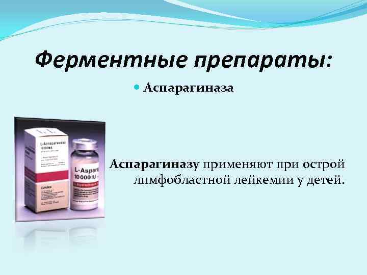 Ферментные препараты: Аспарагиназа Аспарагиназу применяют при острой лимфобластной лейкемии у детей. 