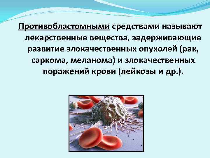 Противобластомными средствами называют лекарственные вещества, задерживающие развитие злокачественных опухолей (рак, саркома, меланома) и злокачественных