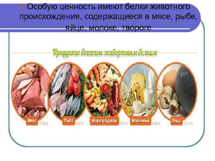Особую ценность имеют белки животного происхождения, содержащиеся в мясе, рыбе, яйце, молоке, твороге l