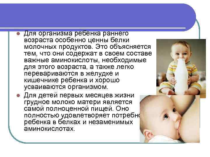 Для организма ребенка раннего возраста особенно ценны белки молочных продуктов. Это объясняется тем, что