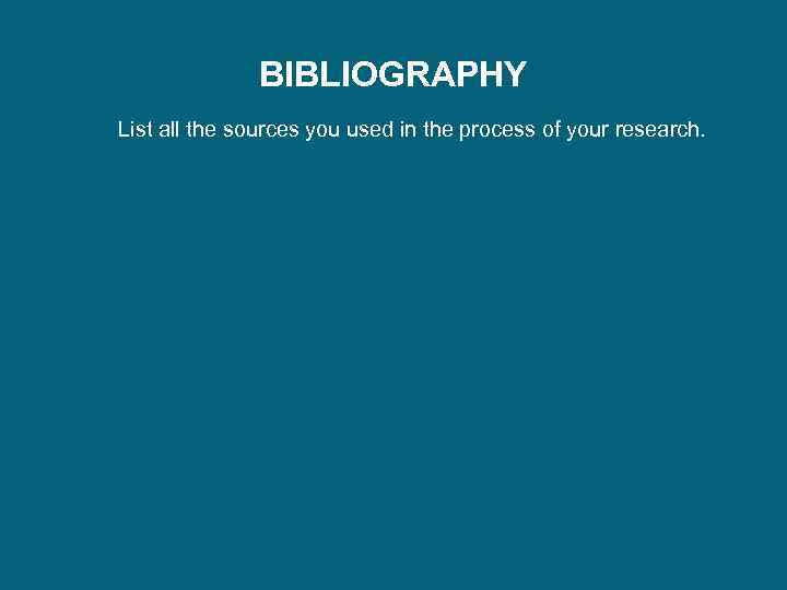 BIBLIOGRAPHY List all the sources you used in the process of your research. 