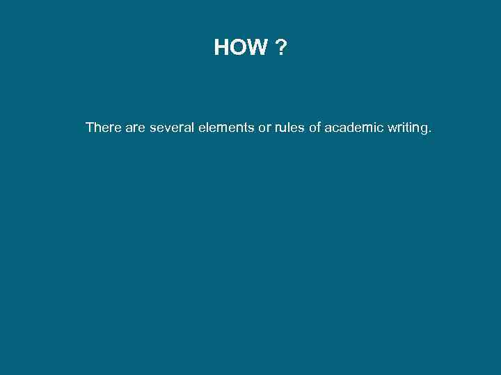 HOW ? There are several elements or rules of academic writing. 