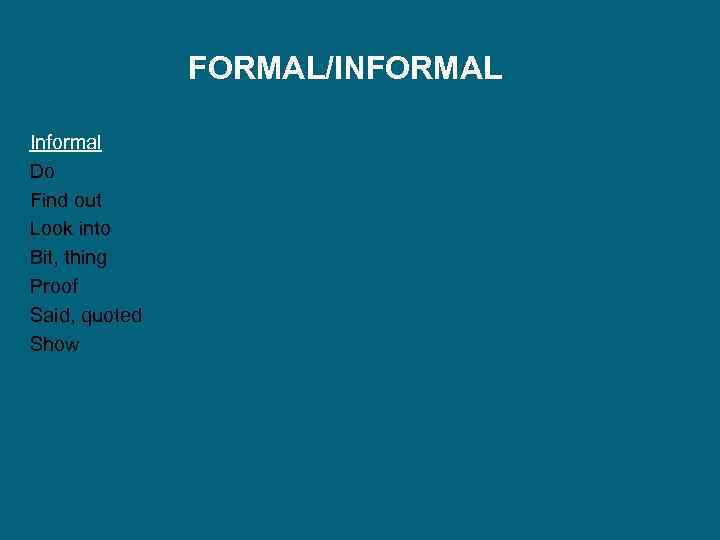 FORMAL/INFORMAL Informal Do Find out Look into Bit, thing Proof Said, quoted Show 