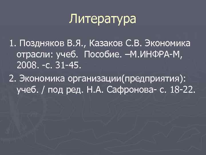 Литература 1. Поздняков В. Я. , Казаков С. В. Экономика отрасли: учеб. Пособие. –М.