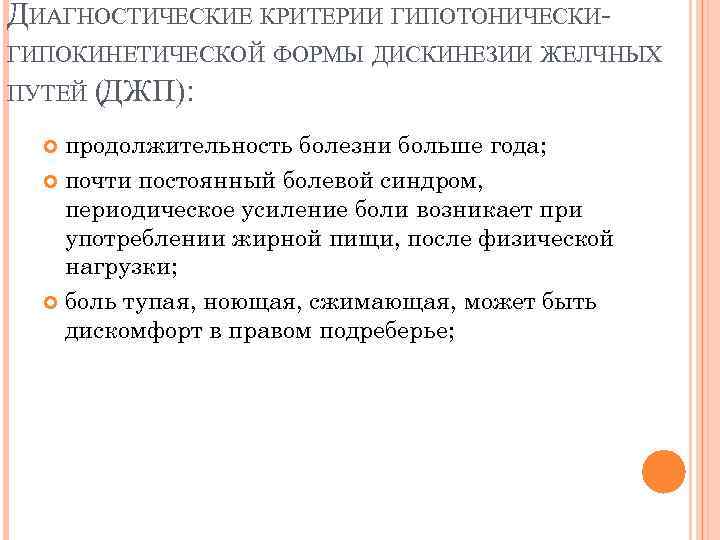 ДИАГНОСТИЧЕСКИЕ КРИТЕРИИ ГИПОТОНИЧЕСКИГИПОКИНЕТИЧЕСКОЙ ФОРМЫ ДИСКИНЕЗИИ ЖЕЛЧНЫХ ПУТЕЙ (ДЖП): продолжительность болезни больше года; почти постоянный