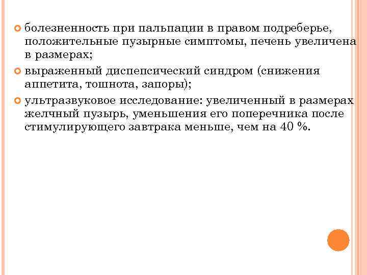 болезненность при пальпации в правом подреберье, положительные пузырные симптомы, печень увеличена в размерах; выраженный