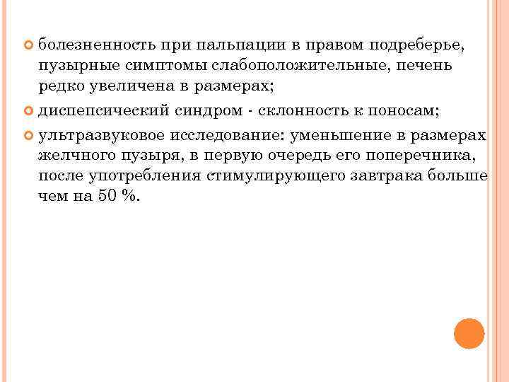 болезненность при пальпации в правом подреберье, пузырные симптомы слабоположительные, печень редко увеличена в размерах;