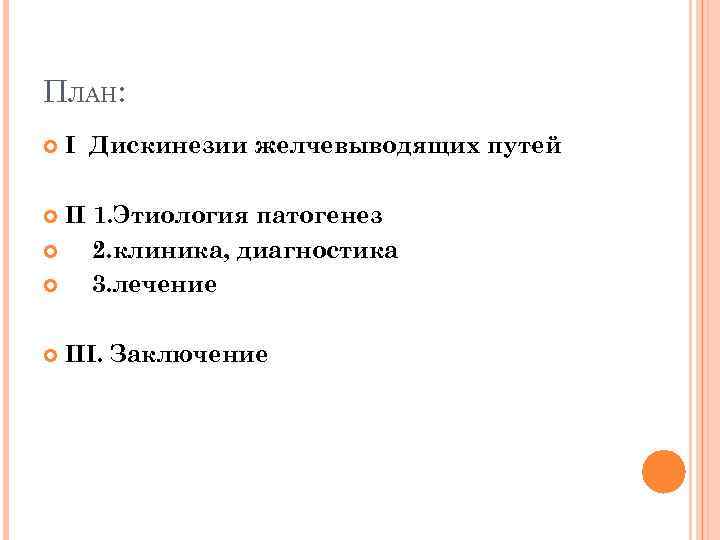 ПЛАН: I Дискинезии желчевыводящих путей II 1. Этиология патогенез 2. клиника, диагностика 3. лечение