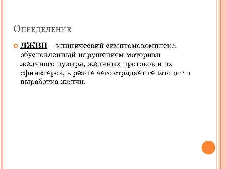 ОПРЕДЕЛЕНИЕ ДЖВП – клинический симптомокомплекс, обусловленный нарушением моторики желчного пузыря, желчных протоков и их