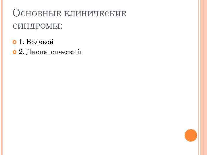ОСНОВНЫЕ КЛИНИЧЕСКИЕ СИНДРОМЫ: 1. Болевой 2. Диспепсический 