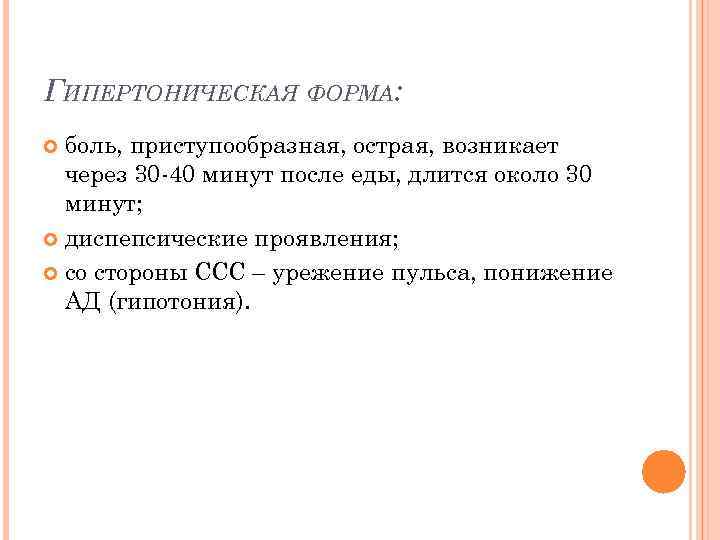 ГИПЕРТОНИЧЕСКАЯ ФОРМА: боль, приступообразная, острая, возникает через 30 -40 минут после еды, длится около