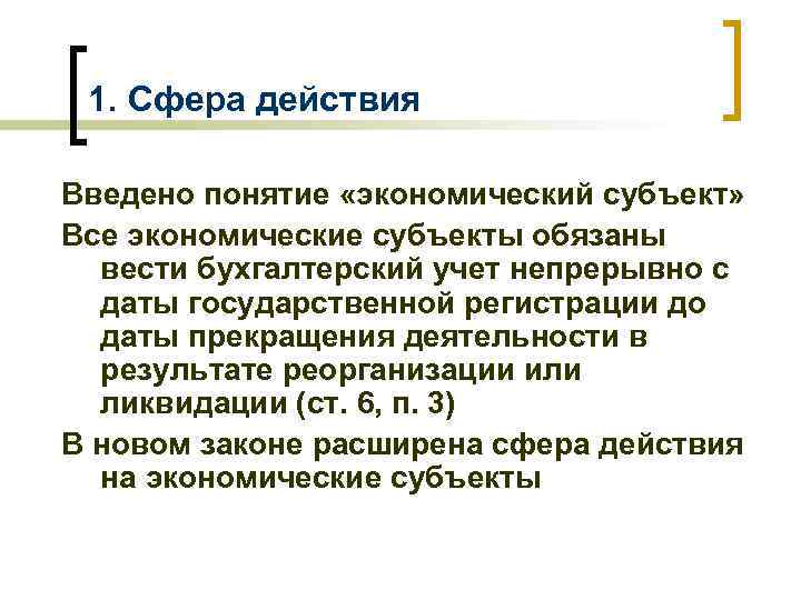 1. Сфера действия Введено понятие «экономический субъект» Все экономические субъекты обязаны вести бухгалтерский учет