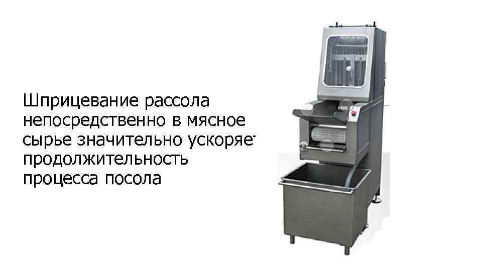 Шприцевание рассола непосредственно в мясное сырье значительно ускоряет продолжительность процесса посола 