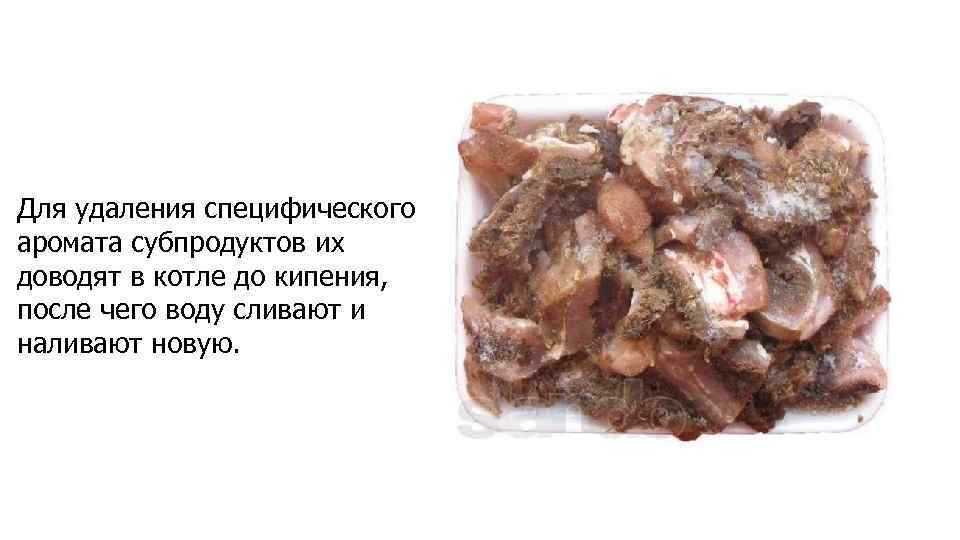 Для удаления специфического аромата субпродуктов их доводят в котле до кипения, после чего воду