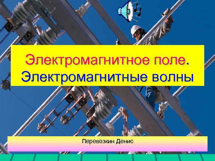Электромагнитное поле. Электромагнитные волны Перевозкин Денис 