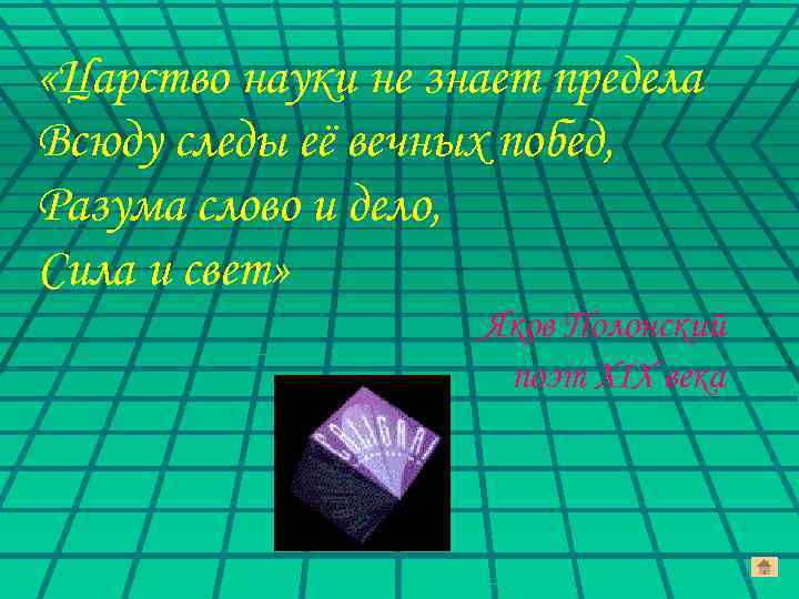  «Царство науки не знает предела Всюду следы её вечных побед, Разума слово и