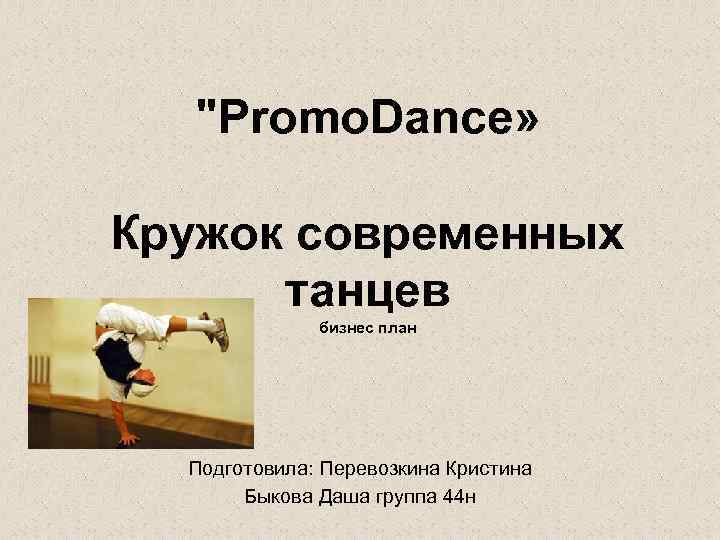 "Promo. Dance» Кружок современных танцев бизнес план Подготовила: Перевозкина Кристина Быкова Даша группа 44