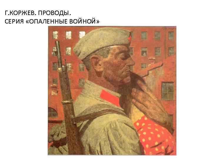 Г. КОРЖЕВ. ПРОВОДЫ. СЕРИЯ «ОПАЛЕННЫЕ ВОЙНОЙ» 