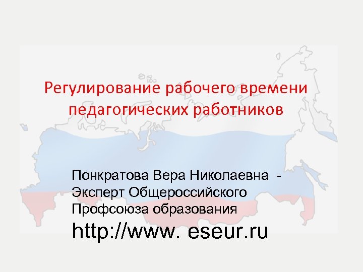 Регулирование рабочего времени педагогических работников Понкратова Вера Николаевна Эксперт Общероссийского Профсоюза образования http: //www.