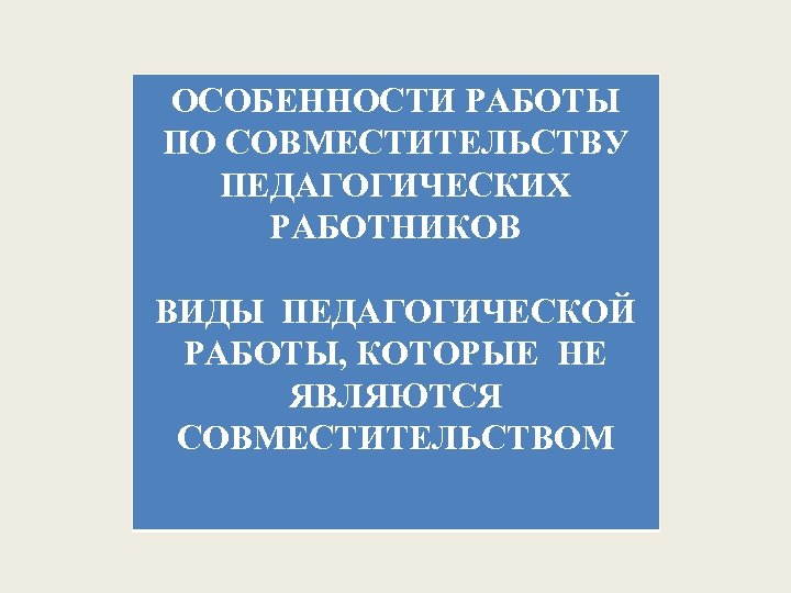 ОСОБЕННОСТИ РАБОТЫ ПО СОВМЕСТИТЕЛЬСТВУ ПЕДАГОГИЧЕСКИХ РАБОТНИКОВ ВИДЫ ПЕДАГОГИЧЕСКОЙ РАБОТЫ, КОТОРЫЕ НЕ ЯВЛЯЮТСЯ СОВМЕСТИТЕЛЬСТВОМ 