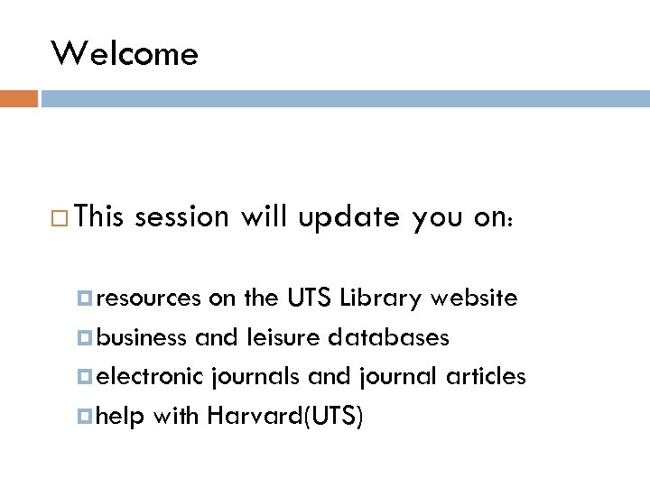 Welcome This session will update you on: resources on the UTS Library website business